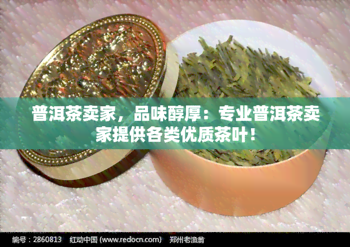 普洱茶卖家，品味醇厚：专业普洱茶卖家提供各类优质茶叶！