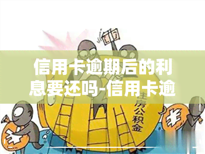 信用卡逾期后的利息要还吗-信用卡逾期后的利息要还吗怎么算