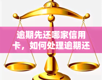 逾期先还哪家信用卡，如何处理逾期还款：先还哪家信用卡？