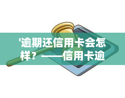 '逾期还信用卡会怎样？——信用卡逾期处理与后果全解析'