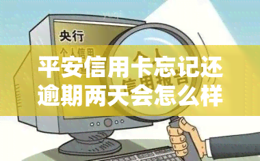 平安信用卡忘记还逾期两天会怎么样？影响吗？长期逾期会有什么后果？