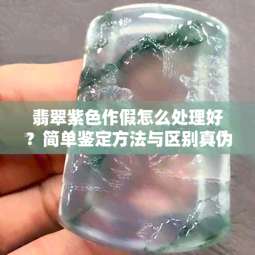 翡翠紫色作假怎么处理好？简单鉴定方法与区别真伪