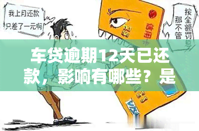 车贷逾期12天已还款，影响有哪些？是否会收车、上？