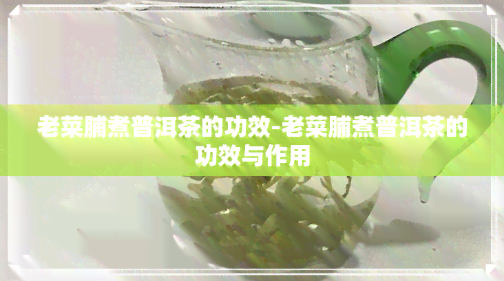 老菜脯煮普洱茶的功效-老菜脯煮普洱茶的功效与作用