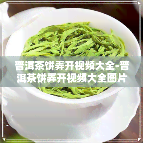 普洱茶饼弄开视频大全-普洱茶饼弄开视频大全图片