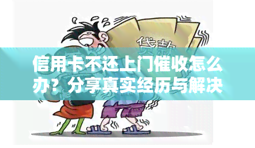 信用卡不还上门怎么办？分享真实经历与解决办法