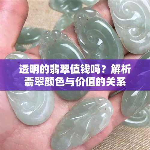 透明的翡翠值钱吗？解析翡翠颜色与价值的关系