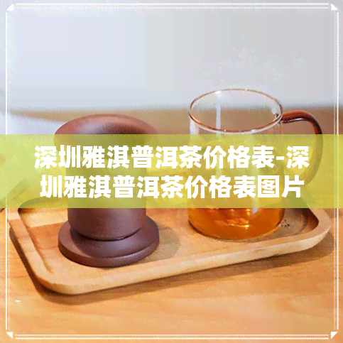 深圳雅淇普洱茶价格表-深圳雅淇普洱茶价格表图片