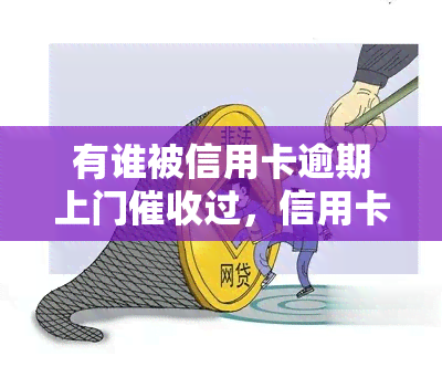 有谁被信用卡逾期上门过，信用卡逾期：你的经验是什么？