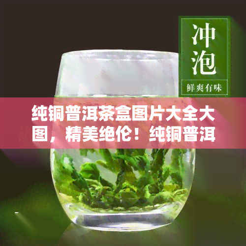 纯铜普洱茶盒图片大全大图，精美绝伦！纯铜普洱茶盒图片大全大图，让您一饱眼福！