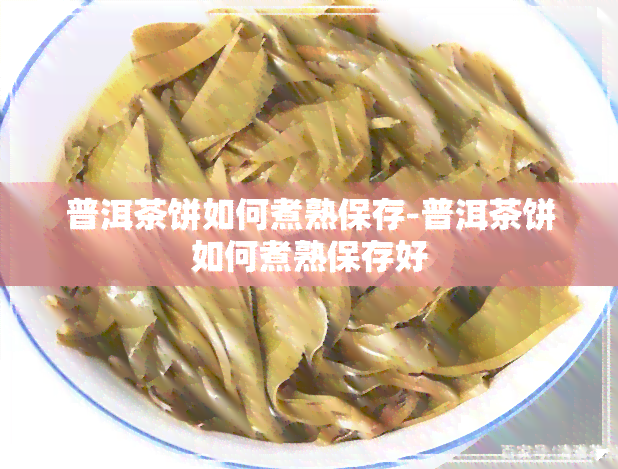 普洱茶饼如何煮熟保存-普洱茶饼如何煮熟保存好