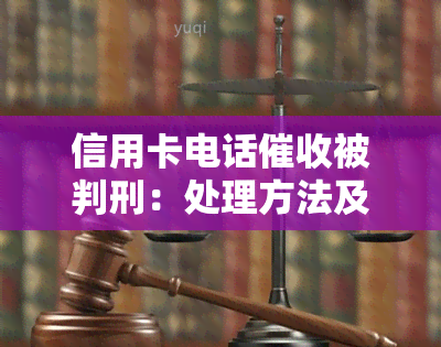 信用卡电话被判刑：处理方法及避免建议