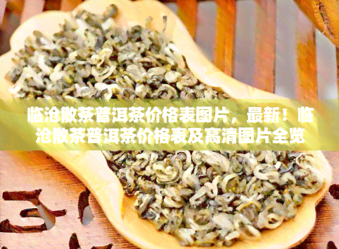 临沧散茶普洱茶价格表图片，最新！临沧散茶普洱茶价格表及高清图片全览