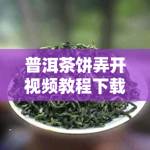 普洱茶饼弄开视频教程下载，如何打开普洱茶饼？看这里！视频教程免费下载