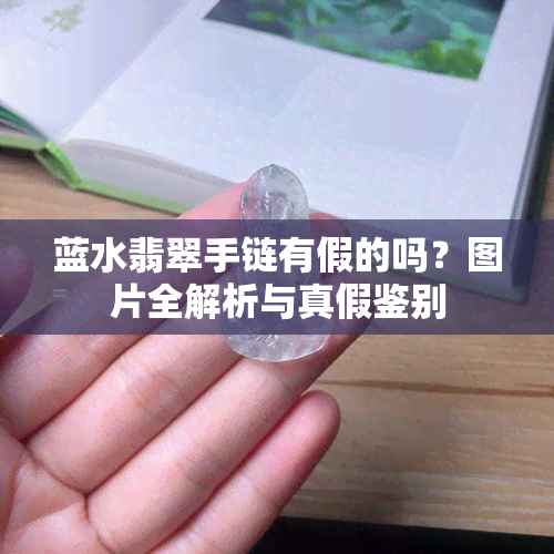 蓝水翡翠手链有假的吗？图片全解析与真假鉴别