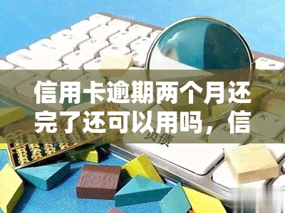 信用卡逾期两个月还完了还可以用吗，信用卡逾期两个月还款后，是否可以继续使用？