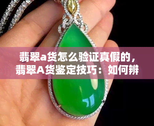 翡翠a货怎么验证真假的，翡翠A货鉴定技巧：如何辨别真伪？