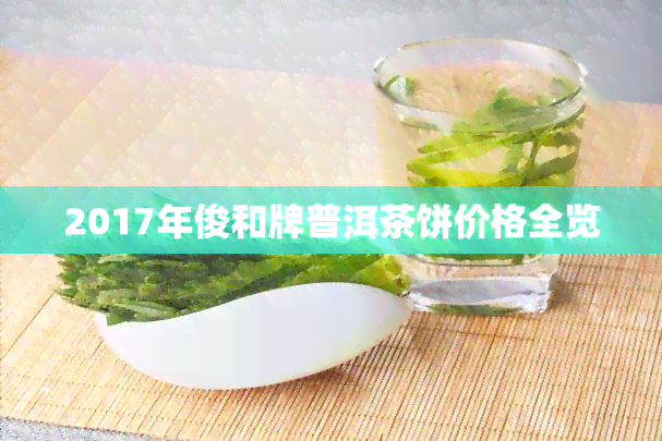 2017年俊和牌普洱茶饼价格全览