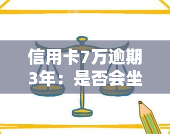 信用卡7万逾期3年：是否会坐牢、需要还款多少、利息如何计算、后果及解决办法