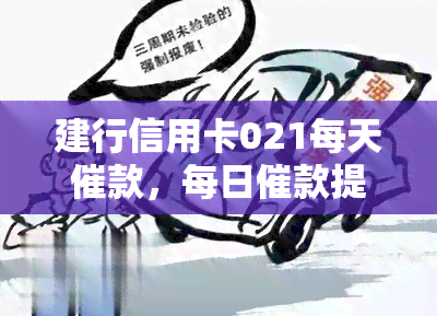 建行信用卡021每天催款，每日催款提醒：您的建行信用卡021余额需要关注