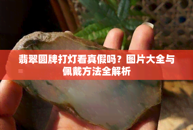 翡翠圆牌打灯看真假吗？图片大全与佩戴方法全解析