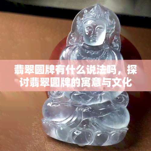 翡翠圆牌有什么说法吗，探讨翡翠圆牌的寓意与文化含义