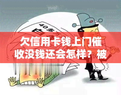 欠信用卡钱上门没钱还会怎样？被后如何应对，信用卡逾期上门经历分享