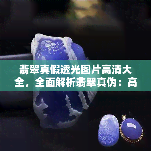 翡翠真假透光图片高清大全，全面解析翡翠真伪：高清透光图片大揭秘