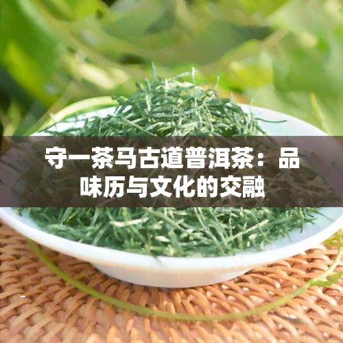 守一茶马古道普洱茶：品味历与文化的交融