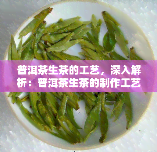 普洱茶生茶的工艺，深入解析：普洱茶生茶的制作工艺