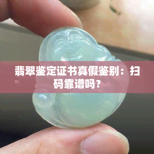 翡翠鉴定证书真假鉴别：扫码靠谱吗？