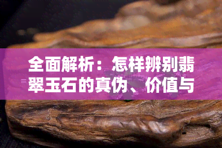 全面解析：怎样辨别翡翠玉石的真伪、价值与好坏？