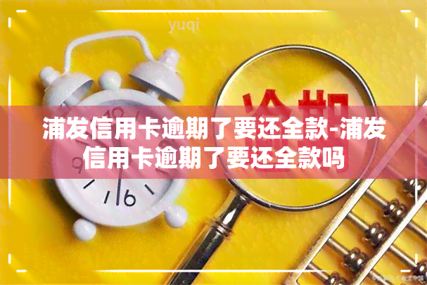 浦发信用卡逾期了要还全款-浦发信用卡逾期了要还全款吗