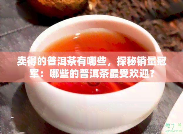 卖得的普洱茶有哪些，探秘销量冠军：哪些的普洱茶更受欢迎？