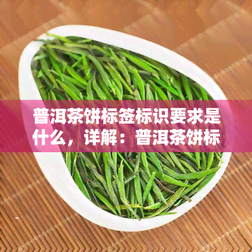 普洱茶饼标签标识要求是什么，详解：普洱茶饼标签标识的具体要求