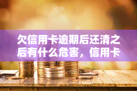 欠信用卡逾期后还清之后有什么危害，信用卡逾期还款后再清偿，可能带来的危害有哪些？