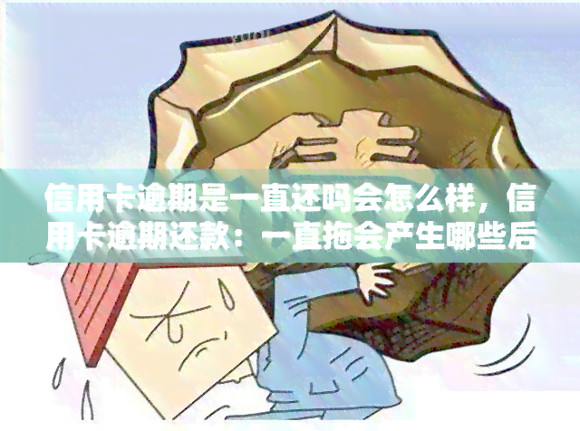 信用卡逾期是一直还吗会怎么样，信用卡逾期还款：一直拖会产生哪些后果？