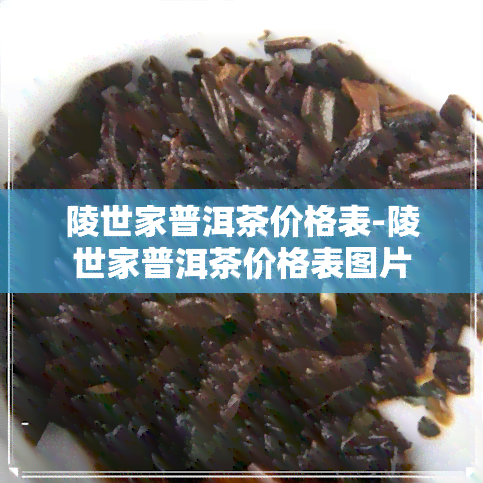 陵世家普洱茶价格表-陵世家普洱茶价格表图片