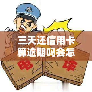 三天还信用卡算逾期吗会怎么样，三天还信用卡是否算逾期？可能产生的后果是什么？