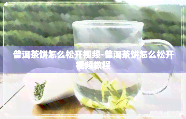 普洱茶饼怎么松开视频-普洱茶饼怎么松开视频教程