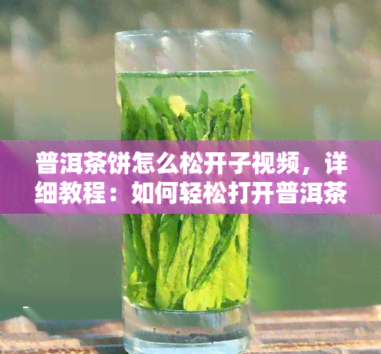 普洱茶饼怎么松开子视频，详细教程：如何轻松打开普洱茶饼的子？看这里！