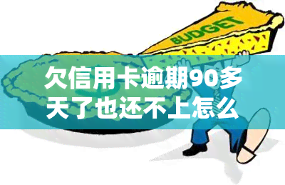 欠信用卡逾期90多天了也还不上怎么办，信用卡逾期90多天仍未还清，应该采取什么措？