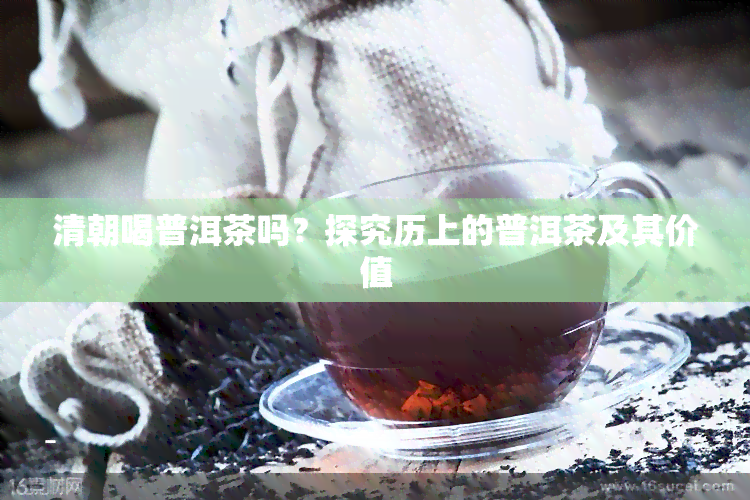 清朝喝普洱茶吗？探究历上的普洱茶及其价值