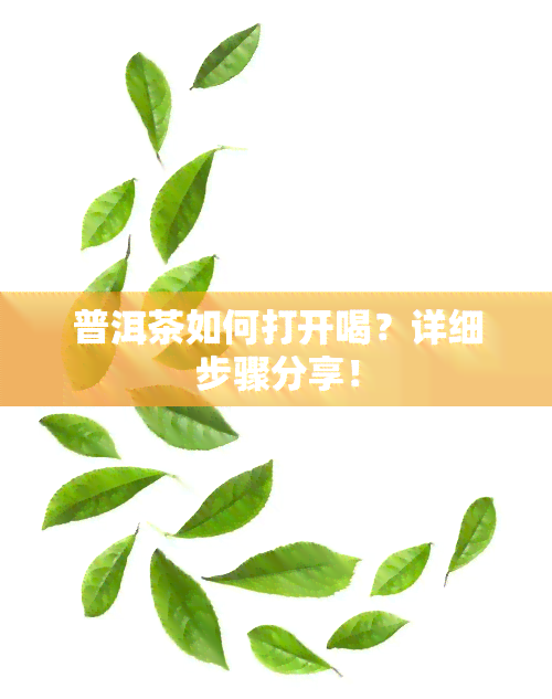 普洱茶如何打开喝？详细步骤分享！