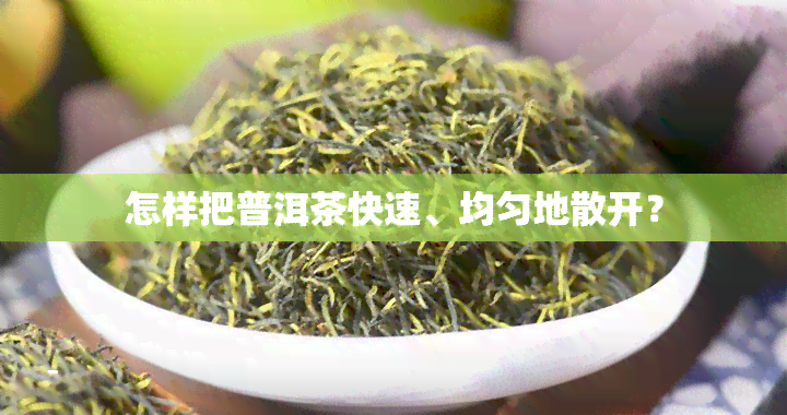 怎样把普洱茶快速、均匀地散开？