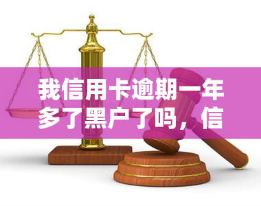 我信用卡逾期一年多了黑户了吗，信用卡逾期一年多，是否会成为黑户？