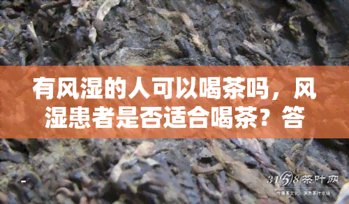 有风湿的人可以喝茶吗，风湿患者是否适合喝茶？答案在这里！