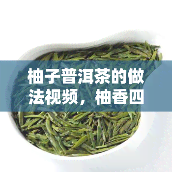 柚子普洱茶的做法视频，柚香四溢！学做美味柚子普洱茶，健又解渴~