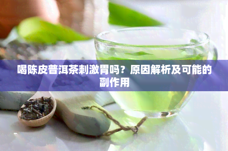 喝陈皮普洱茶刺激胃吗？原因解析及可能的副作用