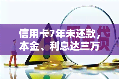 信用卡7年未还款，本金、利息达三万多，是否涉及刑事责任？仍能使用吗？如何处理？可能的后果是什么？